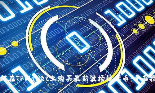 如何在TPWallet上购买最新波场链代币：全面指南